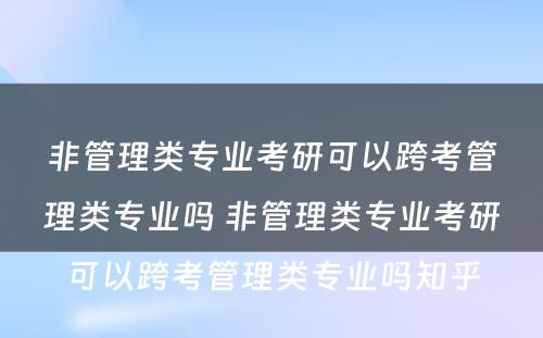 非管理类专业考研可以跨考管理类专业吗 非管理类专业考研可以跨考管理类专业吗知乎