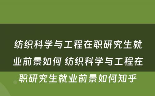 纺织科学与工程在职研究生就业前景如何 纺织科学与工程在职研究生就业前景如何知乎