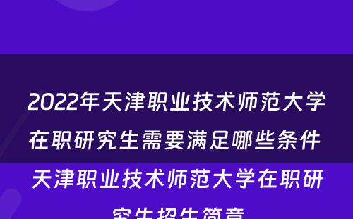 2022年天津职业技术师范大学在职研究生需要满足哪些条件 天津职业技术师范大学在职研究生招生简章