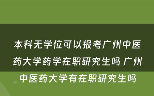 本科无学位可以报考广州中医药大学药学在职研究生吗 广州中医药大学有在职研究生吗