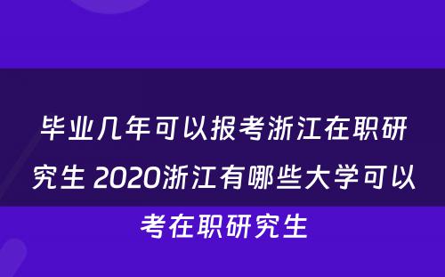 毕业几年可以报考浙江在职研究生 2020浙江有哪些大学可以考在职研究生
