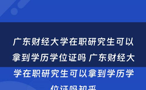 广东财经大学在职研究生可以拿到学历学位证吗 广东财经大学在职研究生可以拿到学历学位证吗知乎