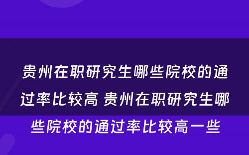 贵州在职研究生哪些院校的通过率比较高 贵州在职研究生哪些院校的通过率比较高一些