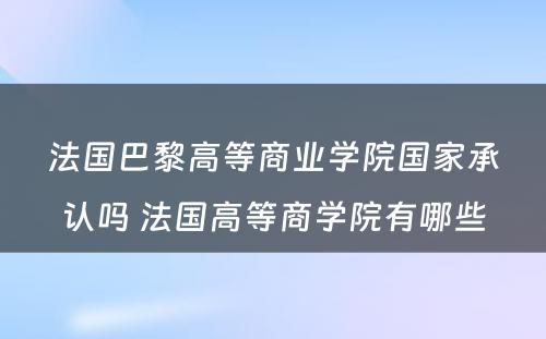 法国巴黎高等商业学院国家承认吗 法国高等商学院有哪些