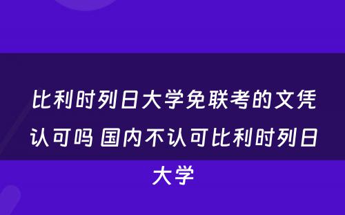 比利时列日大学免联考的文凭认可吗 国内不认可比利时列日大学