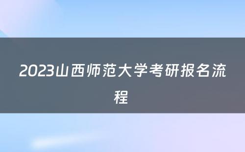 2023山西师范大学考研报名流程 