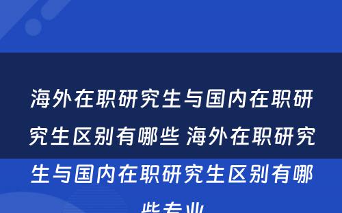 海外在职研究生与国内在职研究生区别有哪些 海外在职研究生与国内在职研究生区别有哪些专业