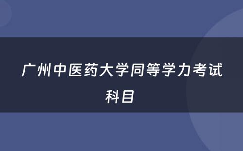 广州中医药大学同等学力考试科目 