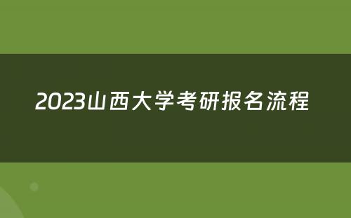 2023山西大学考研报名流程 