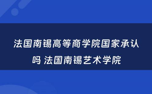 法国南锡高等商学院国家承认吗 法国南锡艺术学院