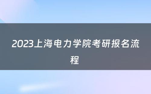 2023上海电力学院考研报名流程 