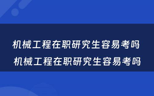 机械工程在职研究生容易考吗 机械工程在职研究生容易考吗