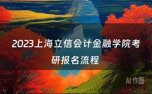 2023上海立信会计金融学院考研报名流程 
