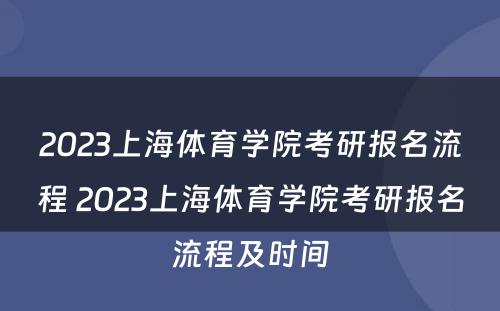 2023上海体育学院考研报名流程 2023上海体育学院考研报名流程及时间