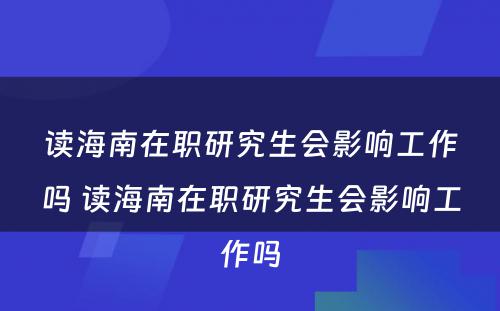 读海南在职研究生会影响工作吗 读海南在职研究生会影响工作吗