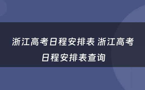 浙江高考日程安排表 浙江高考日程安排表查询