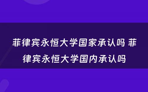 菲律宾永恒大学国家承认吗 菲律宾永恒大学国内承认吗