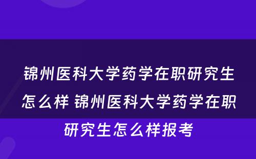 锦州医科大学药学在职研究生怎么样 锦州医科大学药学在职研究生怎么样报考