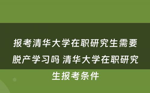 报考清华大学在职研究生需要脱产学习吗 清华大学在职研究生报考条件