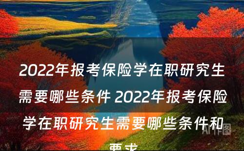 2022年报考保险学在职研究生需要哪些条件 2022年报考保险学在职研究生需要哪些条件和要求