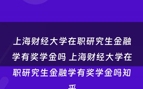 上海财经大学在职研究生金融学有奖学金吗 上海财经大学在职研究生金融学有奖学金吗知乎