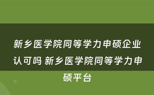 新乡医学院同等学力申硕企业认可吗 新乡医学院同等学力申硕平台