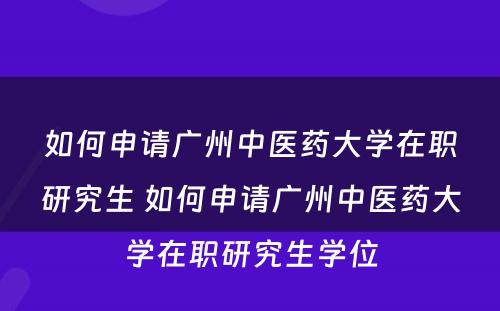 如何申请广州中医药大学在职研究生 如何申请广州中医药大学在职研究生学位