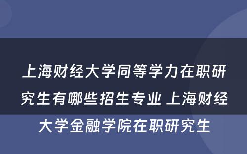 上海财经大学同等学力在职研究生有哪些招生专业 上海财经大学金融学院在职研究生