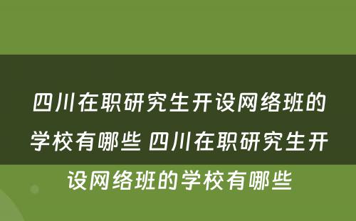 四川在职研究生开设网络班的学校有哪些 四川在职研究生开设网络班的学校有哪些