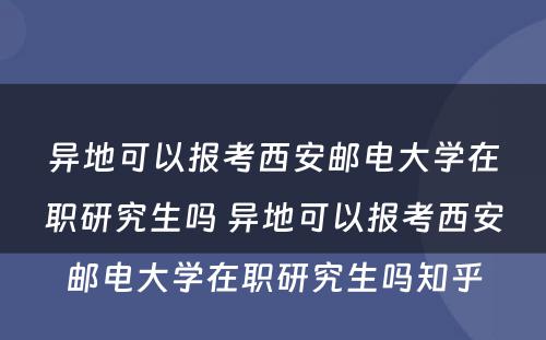 异地可以报考西安邮电大学在职研究生吗 异地可以报考西安邮电大学在职研究生吗知乎