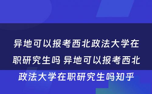 异地可以报考西北政法大学在职研究生吗 异地可以报考西北政法大学在职研究生吗知乎