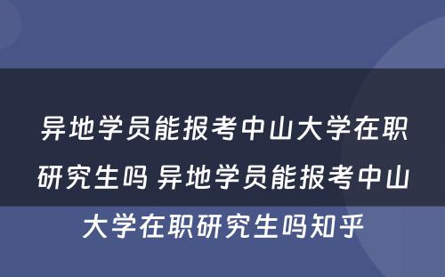 异地学员能报考中山大学在职研究生吗 异地学员能报考中山大学在职研究生吗知乎