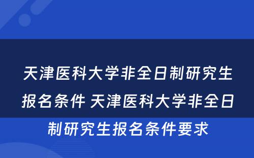 天津医科大学非全日制研究生报名条件 天津医科大学非全日制研究生报名条件要求