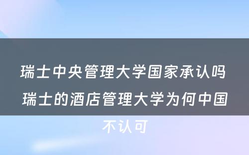 瑞士中央管理大学国家承认吗 瑞士的酒店管理大学为何中国不认可