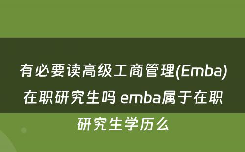 有必要读高级工商管理(Emba)在职研究生吗 emba属于在职研究生学历么