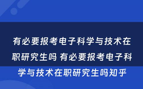 有必要报考电子科学与技术在职研究生吗 有必要报考电子科学与技术在职研究生吗知乎