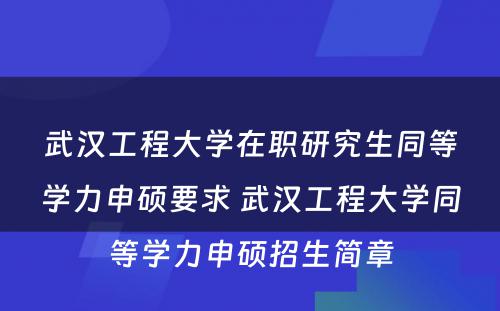 武汉工程大学在职研究生同等学力申硕要求 武汉工程大学同等学力申硕招生简章