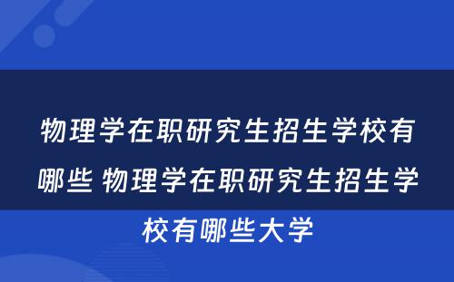 物理学在职研究生招生学校有哪些 物理学在职研究生招生学校有哪些大学