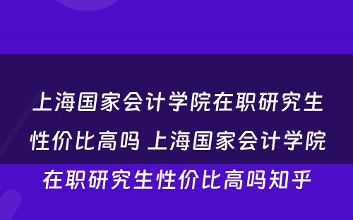 上海国家会计学院在职研究生性价比高吗 上海国家会计学院在职研究生性价比高吗知乎