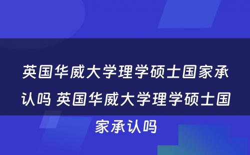 英国华威大学理学硕士国家承认吗 英国华威大学理学硕士国家承认吗