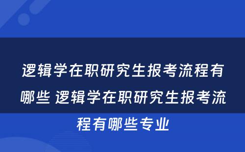 逻辑学在职研究生报考流程有哪些 逻辑学在职研究生报考流程有哪些专业