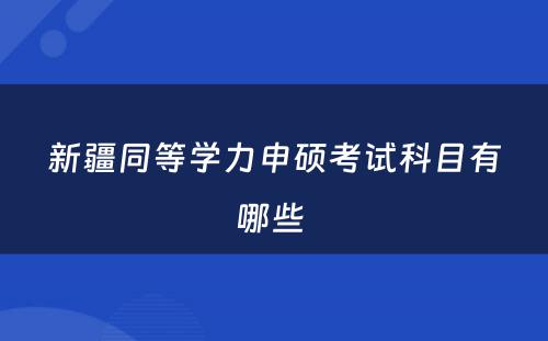 新疆同等学力申硕考试科目有哪些 