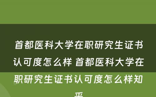 首都医科大学在职研究生证书认可度怎么样 首都医科大学在职研究生证书认可度怎么样知乎