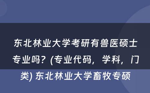 东北林业大学考研有兽医硕士专业吗？(专业代码，学科，门类) 东北林业大学畜牧专硕