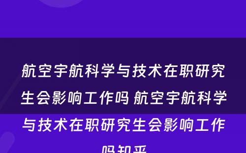 航空宇航科学与技术在职研究生会影响工作吗 航空宇航科学与技术在职研究生会影响工作吗知乎