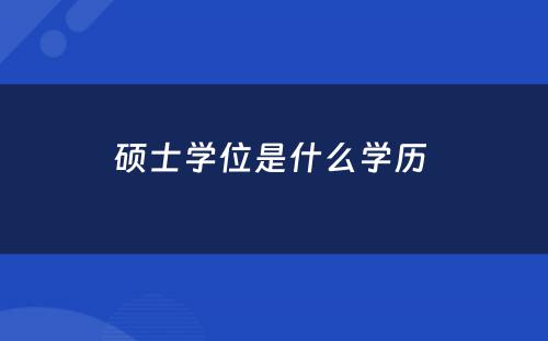 硕士学位是什么学历 