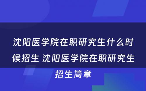 沈阳医学院在职研究生什么时候招生 沈阳医学院在职研究生招生简章