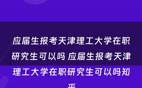 应届生报考天津理工大学在职研究生可以吗 应届生报考天津理工大学在职研究生可以吗知乎