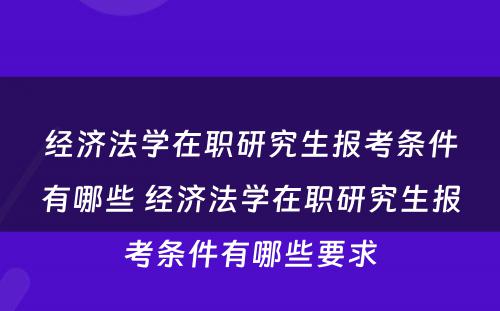 经济法学在职研究生报考条件有哪些 经济法学在职研究生报考条件有哪些要求