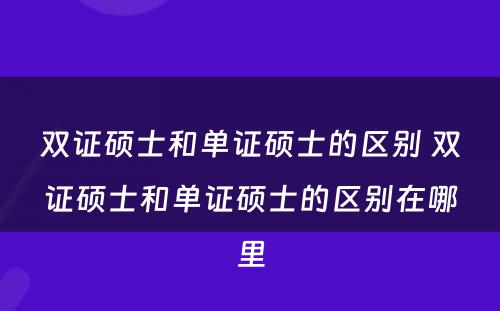 双证硕士和单证硕士的区别 双证硕士和单证硕士的区别在哪里